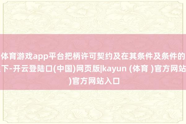 体育游戏app平台　　把柄许可契约及在其条件及条件的规限下-开云登陆口(中国)网页版|kayun (体育 )官方网站入口
