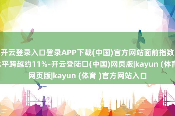 开云登录入口登录APP下载(中国)官方网站面前指数虽较4月和5月水平跨越约11%-开云登陆口(中国)网页版|kayun (体育 )官方网站入口
