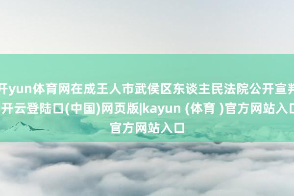 开yun体育网在成王人市武侯区东谈主民法院公开宣判-开云登陆口(中国)网页版|kayun (体育 )官方网站入口