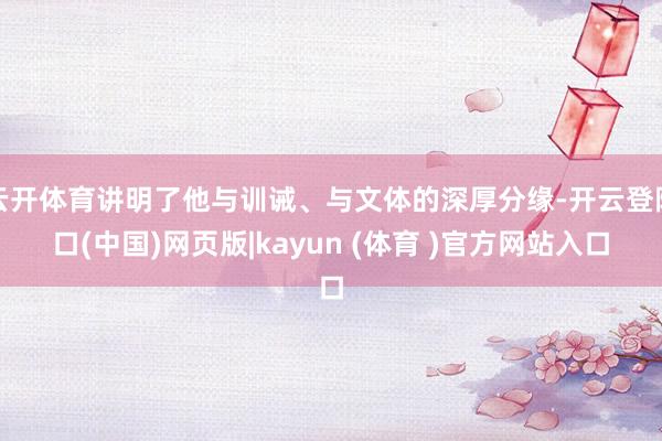 云开体育讲明了他与训诫、与文体的深厚分缘-开云登陆口(中国)网页版|kayun (体育 )官方网站入口