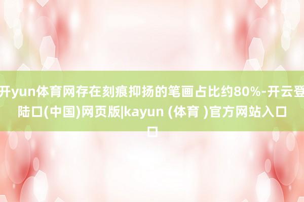 开yun体育网存在刻痕抑扬的笔画占比约80%-开云登陆口(中国)网页版|kayun (体育 )官方网站入口
