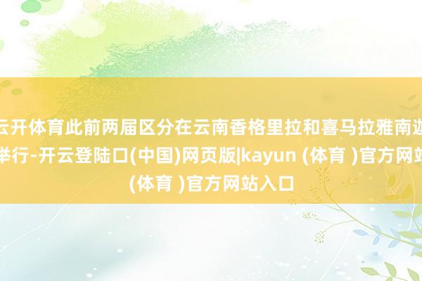 云开体育此前两届区分在云南香格里拉和喜马拉雅南迦巴瓦举行-开云登陆口(中国)网页版|kayun (体育 )官方网站入口