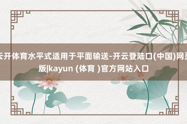 云开体育水平式适用于平面输送-开云登陆口(中国)网页版|kayun (体育 )官方网站入口