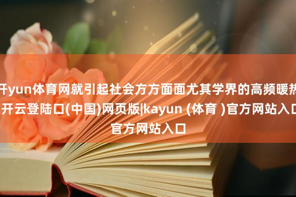 开yun体育网就引起社会方方面面尤其学界的高频暖热-开云登陆口(中国)网页版|kayun (体育 )官方网站入口