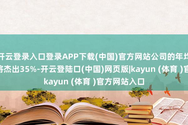 开云登录入口登录APP下载(中国)官方网站公司的年均营收CAGR将杰出35%-开云登陆口(中国)网页版|kayun (体育 )官方网站入口