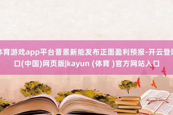 体育游戏app平台晋景新能发布正面盈利预报-开云登陆口(中国)网页版|kayun (体育 )官方网站入口