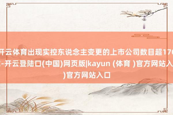 开云体育出现实控东说念主变更的上市公司数目超170家-开云登陆口(中国)网页版|kayun (体育 )官方网站入口