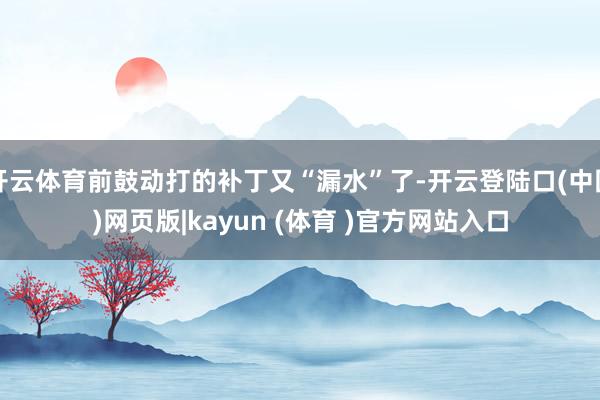 开云体育前鼓动打的补丁又“漏水”了-开云登陆口(中国)网页版|kayun (体育 )官方网站入口