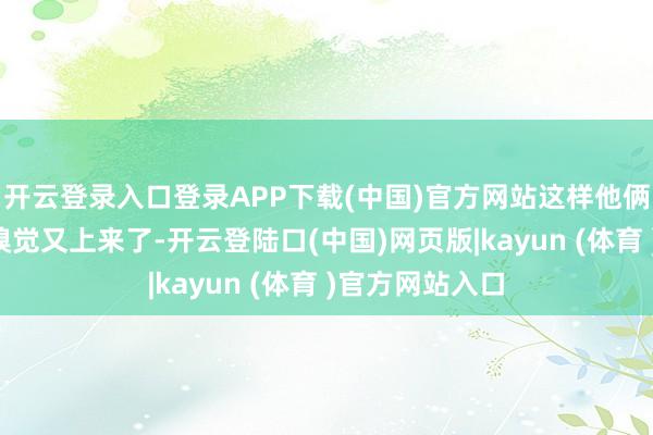开云登录入口登录APP下载(中国)官方网站这样他俩是“一双”的嗅觉又上来了-开云登陆口(中国)网页版|kayun (体育 )官方网站入口