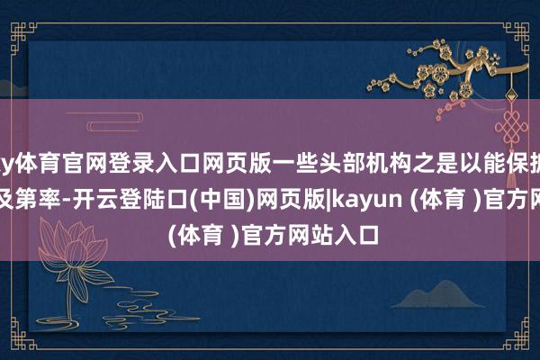 ky体育官网登录入口网页版一些头部机构之是以能保抓较高的及第率-开云登陆口(中国)网页版|kayun (体育 )官方网站入口