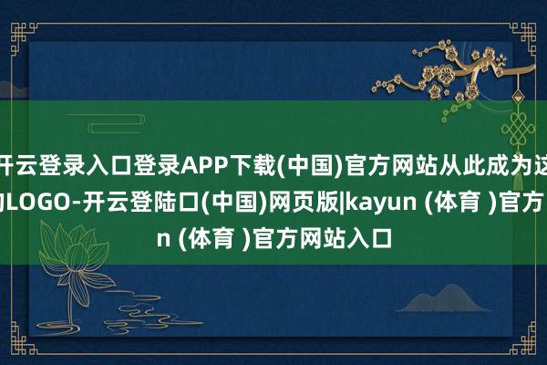 开云登录入口登录APP下载(中国)官方网站从此成为这部作品的LOGO-开云登陆口(中国)网页版|kayun (体育 )官方网站入口