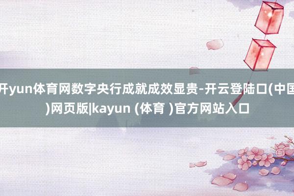 开yun体育网数字央行成就成效显贵-开云登陆口(中国)网页版|kayun (体育 )官方网站入口